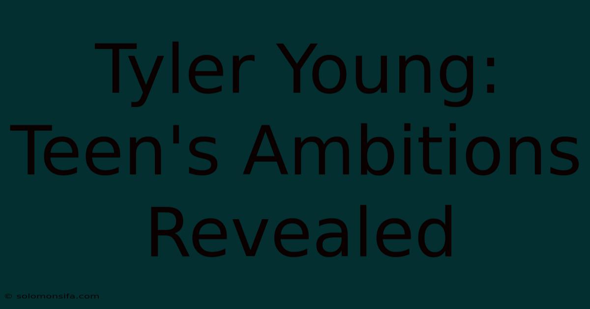 Tyler Young:  Teen's Ambitions Revealed