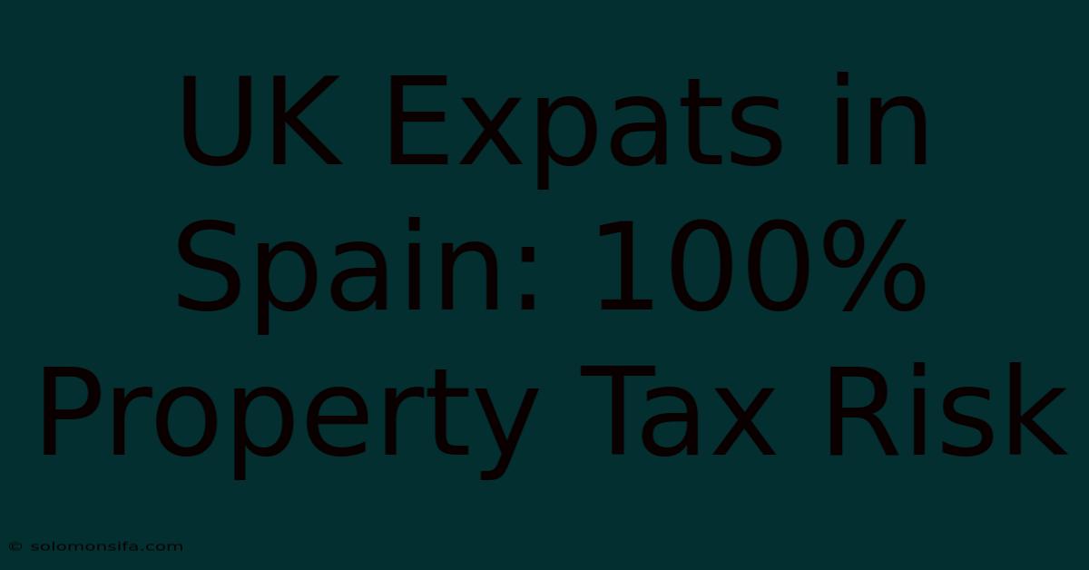 UK Expats In Spain: 100% Property Tax Risk