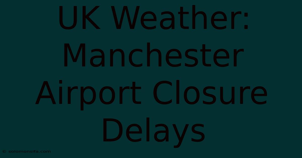 UK Weather: Manchester Airport Closure Delays