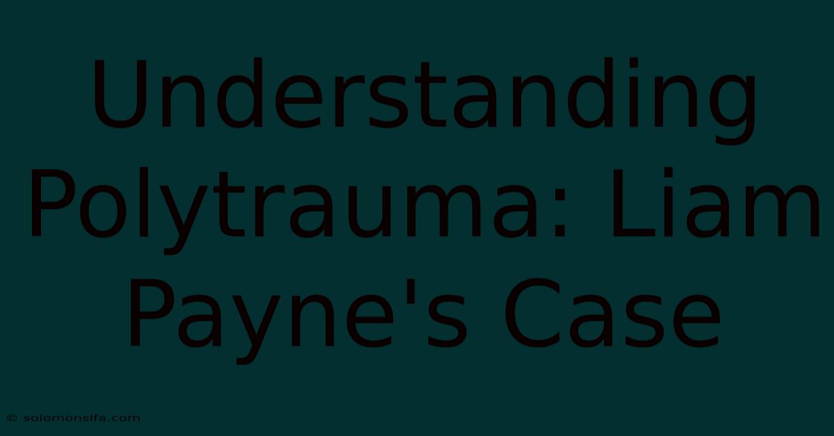 Understanding Polytrauma: Liam Payne's Case