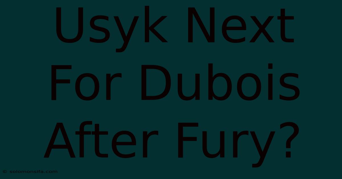 Usyk Next For Dubois After Fury?