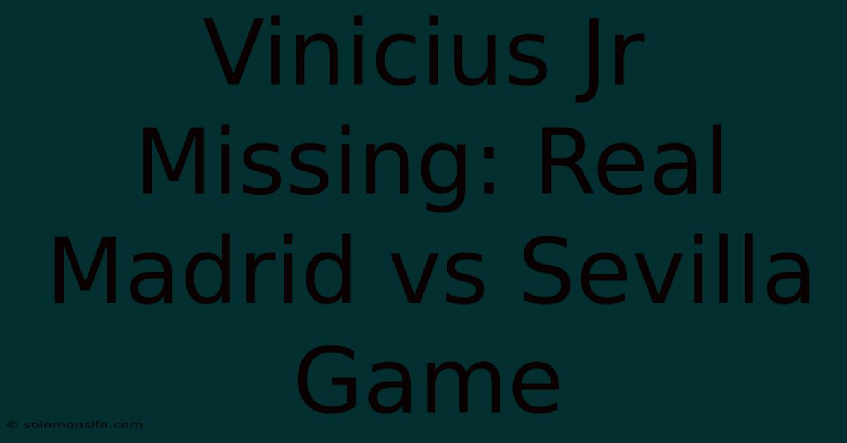 Vinicius Jr Missing: Real Madrid Vs Sevilla Game