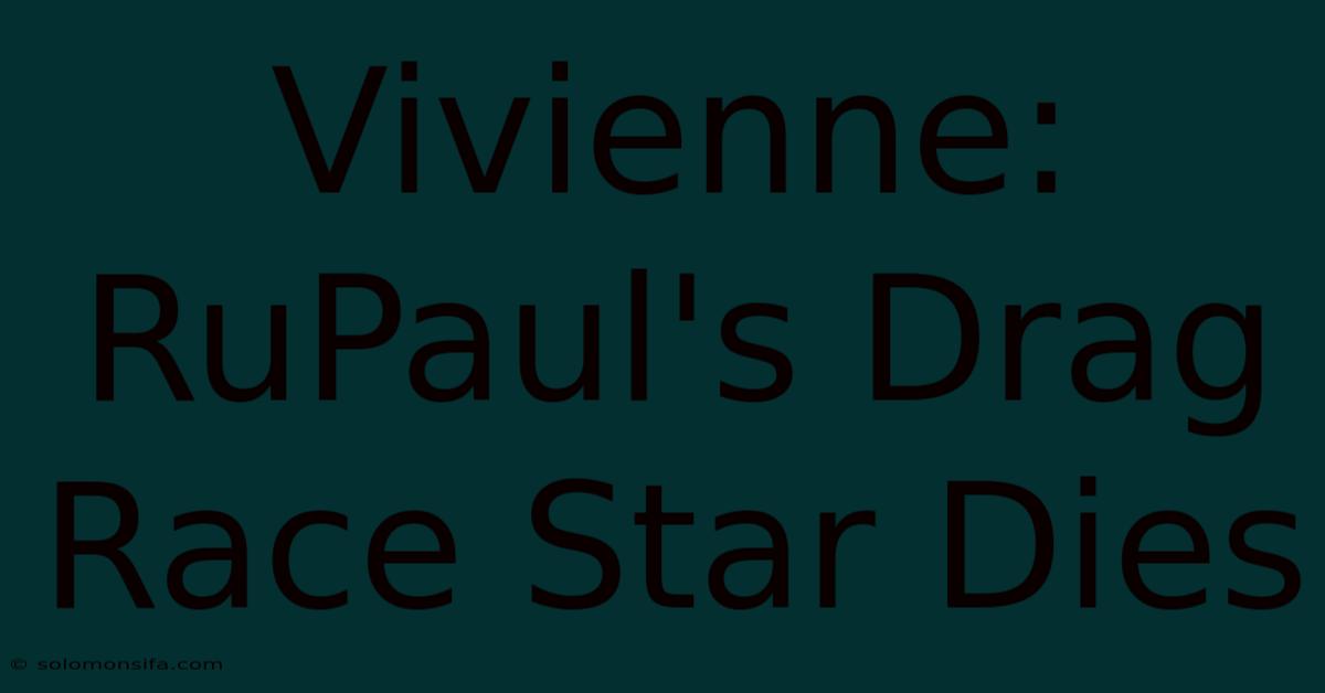 Vivienne: RuPaul's Drag Race Star Dies