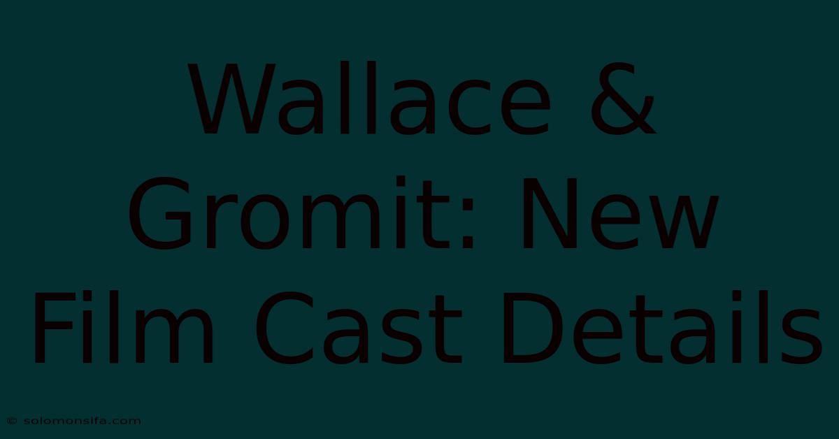 Wallace & Gromit: New Film Cast Details