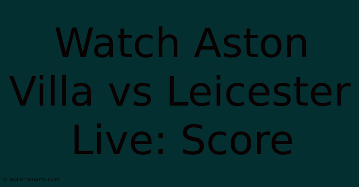 Watch Aston Villa Vs Leicester Live: Score