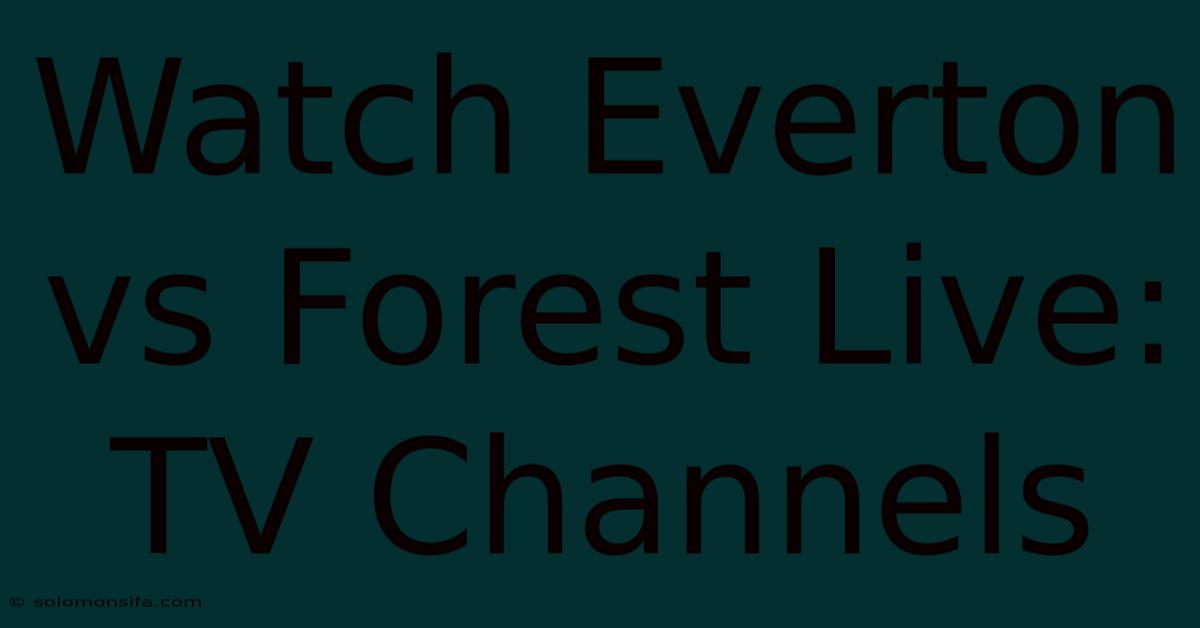 Watch Everton Vs Forest Live: TV Channels