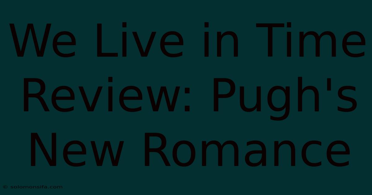 We Live In Time Review: Pugh's New Romance