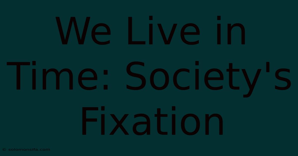 We Live In Time: Society's Fixation