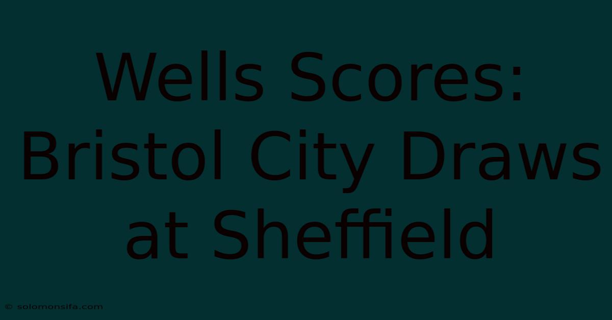 Wells Scores: Bristol City Draws At Sheffield