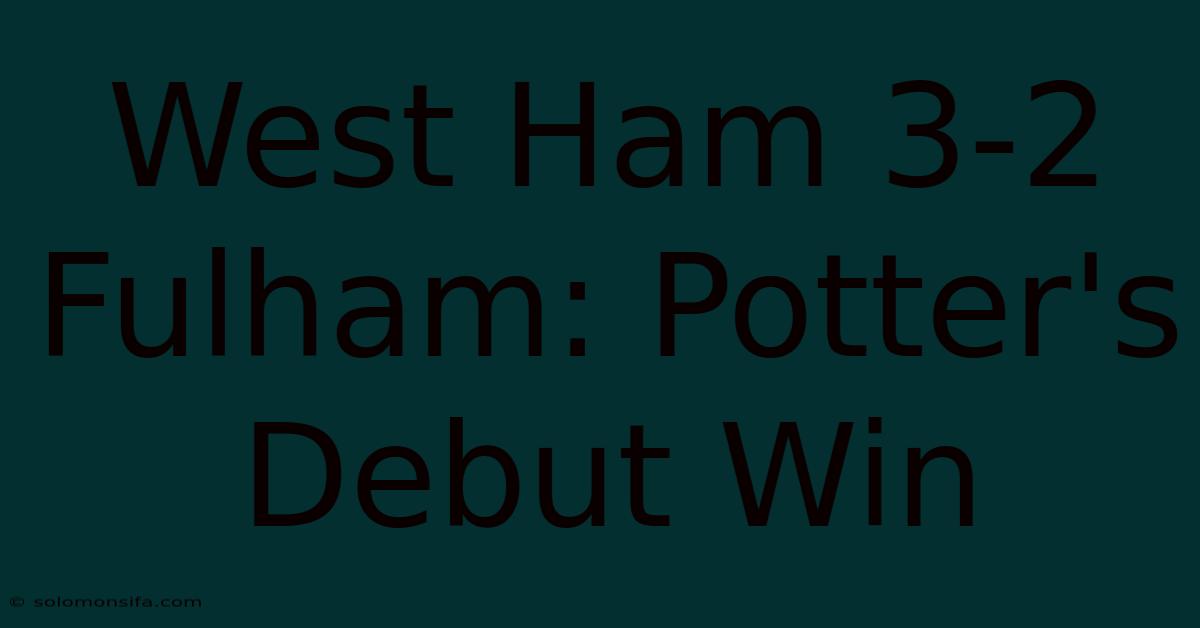 West Ham 3-2 Fulham: Potter's Debut Win