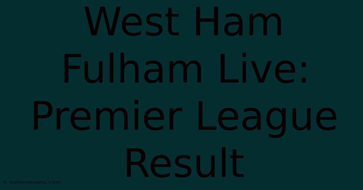 West Ham Fulham Live: Premier League Result