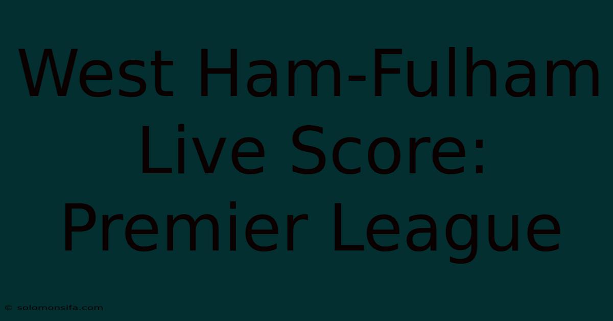 West Ham-Fulham Live Score: Premier League