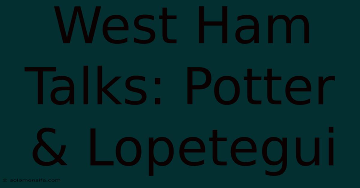 West Ham Talks: Potter & Lopetegui