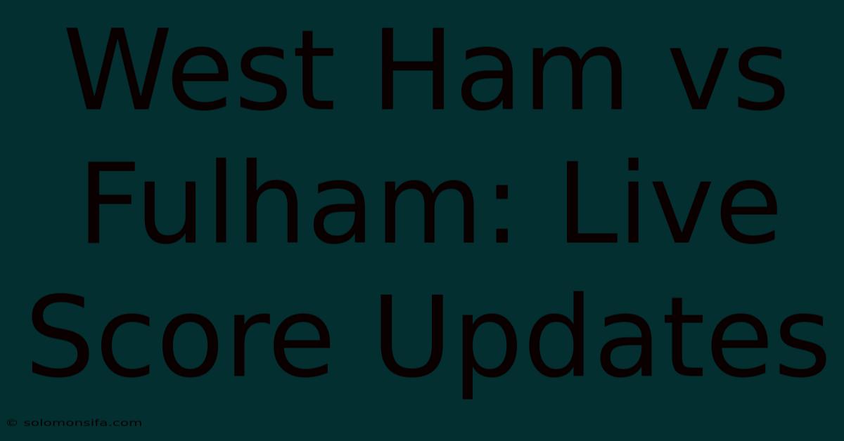 West Ham Vs Fulham: Live Score Updates