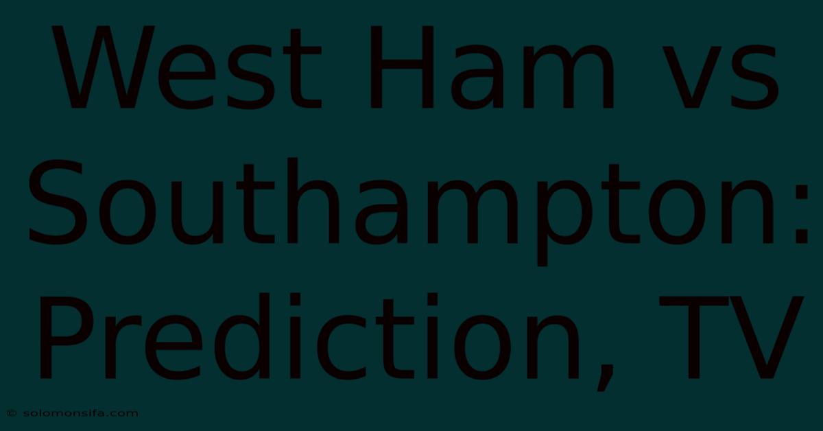 West Ham Vs Southampton: Prediction, TV