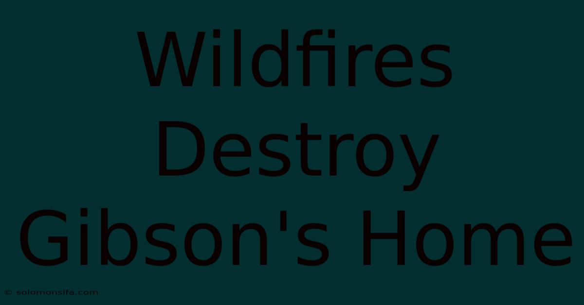 Wildfires Destroy Gibson's Home