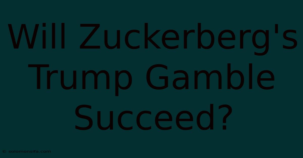 Will Zuckerberg's Trump Gamble Succeed?