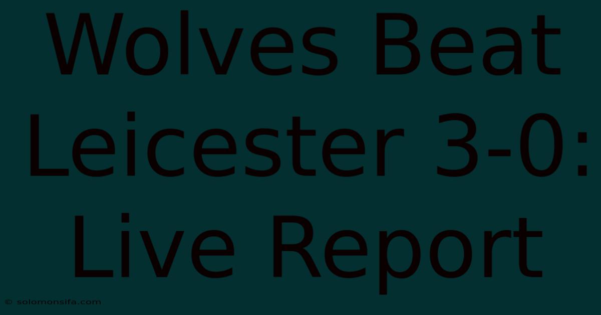 Wolves Beat Leicester 3-0: Live Report