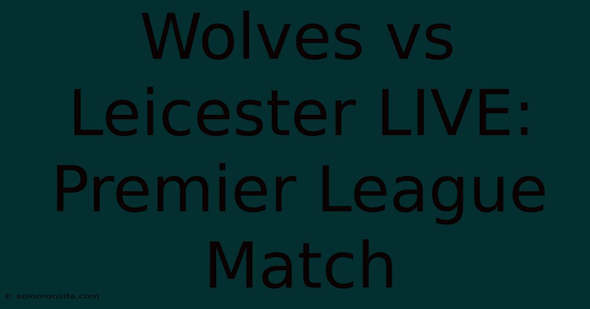 Wolves Vs Leicester LIVE: Premier League Match