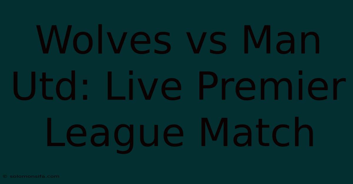 Wolves Vs Man Utd: Live Premier League Match