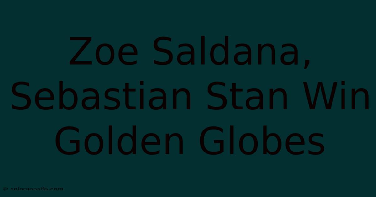 Zoe Saldana, Sebastian Stan Win Golden Globes