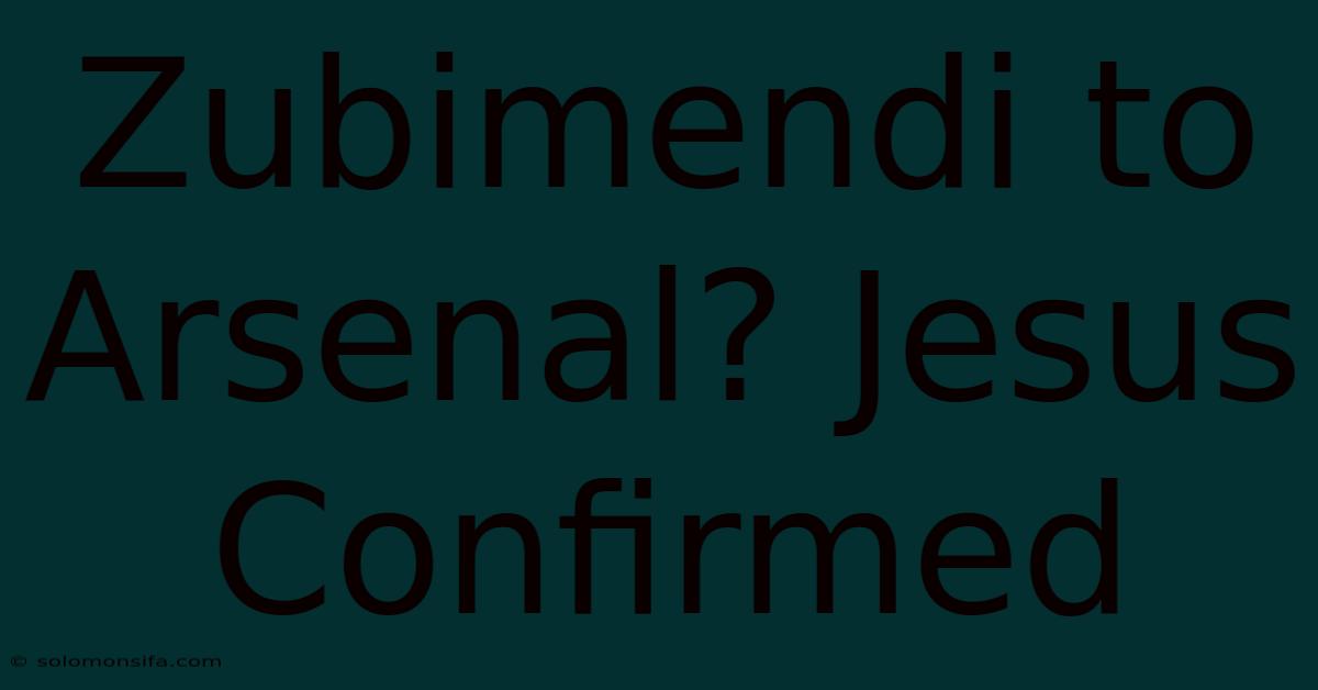 Zubimendi To Arsenal? Jesus Confirmed