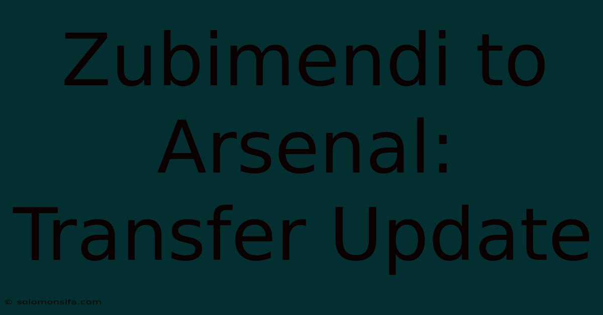 Zubimendi To Arsenal: Transfer Update