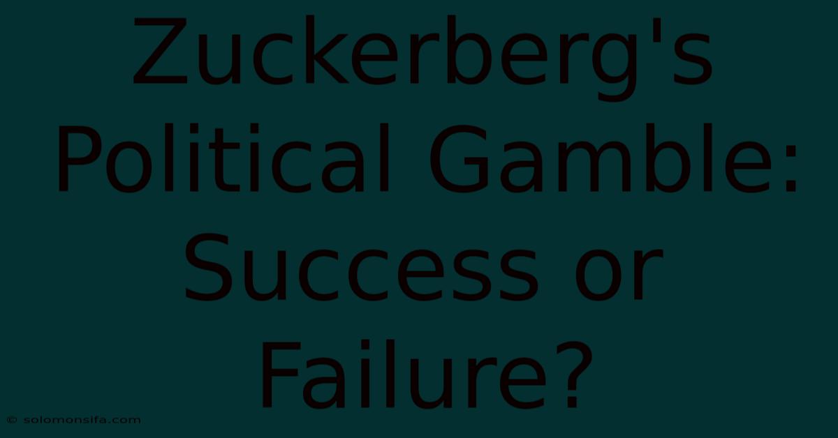 Zuckerberg's Political Gamble: Success Or Failure?